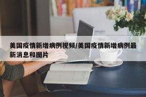美国疫情新增病例视频/美国疫情新增病例最新消息和图片