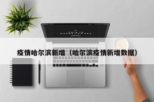 疫情哈尔滨新增（哈尔滨疫情新增数据）