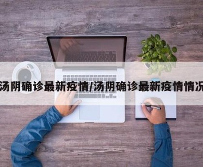 汤阴确诊最新疫情/汤阴确诊最新疫情情况