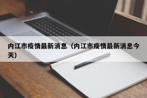 内江市疫情最新消息（内江市疫情最新消息今天）