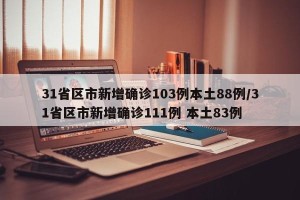 31省区市新增确诊103例本土88例/31省区市新增确诊111例 本土83例
