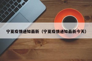 宁夏疫情通知最新（宁夏疫情通知最新今天）