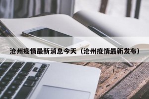 沧州疫情最新消息今天（沧州疫情最新发布）