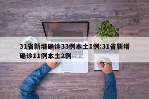 31省新增确诊33例本土1例:31省新增确诊11例本土2例