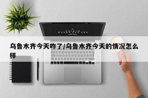 乌鲁木齐今天咋了/乌鲁木齐今天的情况怎么样