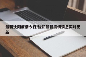 最新沈阳疫情今日/沈阳最新疫情消息实时更新