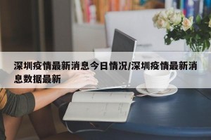深圳疫情最新消息今日情况/深圳疫情最新消息数据最新