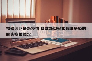 福建泗阳最新疫情:福建新型冠状病毒感染的肺炎疫情情况