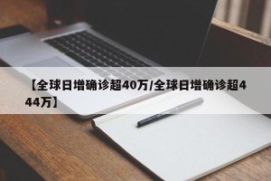 【全球日增确诊超40万/全球日增确诊超444万】