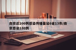 南京近200例感染传播蔓延6省13市/南京感染180例