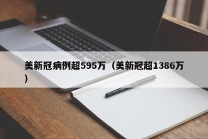 美新冠病例超595万（美新冠超1386万）