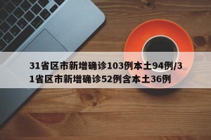 31省区市新增确诊103例本土94例/31省区市新增确诊52例含本土36例