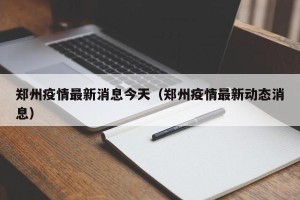 郑州疫情最新消息今天（郑州疫情最新动态消息）