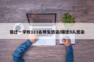 宿迁一学校123名师生感染/宿迁3人感染