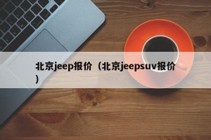 北京jeep报价（北京jeepsuv报价）