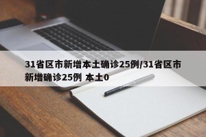 31省区市新增本土确诊25例/31省区市新增确诊25例 本土0