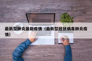 最新型肺炎最新疫情（最新型冠状病毒肺炎疫情）
