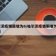哈尔滨疫情新增为0/哈尔滨疫情新增为0号病例