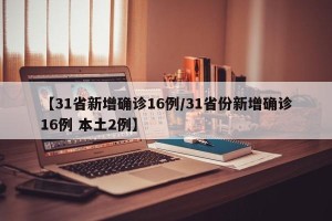 【31省新增确诊16例/31省份新增确诊16例 本土2例】