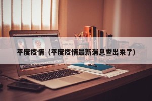 平度疫情（平度疫情最新消息查出来了）