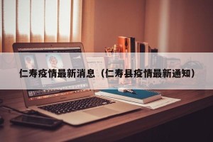 仁寿疫情最新消息（仁寿县疫情最新通知）