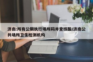 济南:所有公厕执行场所码并查核酸/济南公共场所卫生检测机构