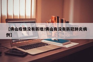 【佛山疫情没有新增/佛山有没有新冠肺炎病例】