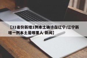 【31省份新增1例本土确诊在辽宁/辽宁新增一例本土是哪里人 新闻】