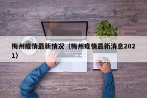 梅州疫情最新情况（梅州疫情最新消息2021）