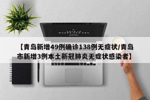 【青岛新增49例确诊138例无症状/青岛市新增3例本土新冠肺炎无症状感染者】