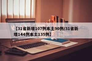 【31省新增107例本土90例/31省新增144例本土135例】