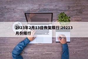 2023年2月13日恢复限行:20213月份限行