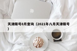 天津限号8月查询（2021年八月天津限号）