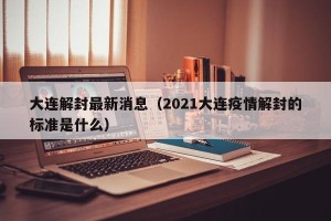 大连解封最新消息（2021大连疫情解封的标准是什么）