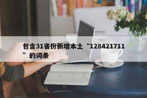 包含31省份新增本土“128421711”的词条