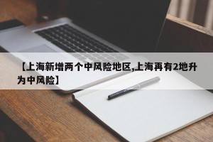 【上海新增两个中风险地区,上海再有2地升为中风险】