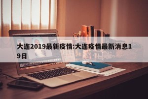 大连2019最新疫情:大连疫情最新消息19日