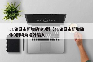 31省区市新增确诊9例（31省区市新增确诊9例均为境外输入）