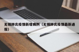 无锡肺炎疫情新增病例（无锡肺炎疫情最新通报）