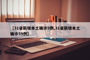 【31省新增本土确诊9例,31省新增本土确诊59例】