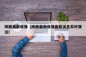 陕西最新疫情（陕西最新疫情最新消息实时情况）