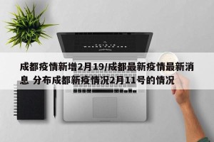成都疫情新增2月19/成都最新疫情最新消息 分布成都新疫情况2月11号的情况