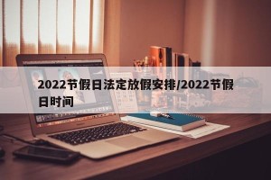 2022节假日法定放假安排/2022节假日时间