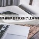 上海疫情最新消息今天又封了:上海疫情最新进展