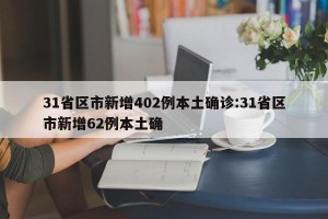 31省区市新增402例本土确诊:31省区市新增62例本土确