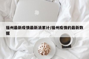 福州最新疫情最新消累计/福州疫情的最新数据