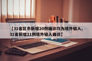 【31省区市新增20例确诊均为境外输入,31省新增21例境外输入确诊】