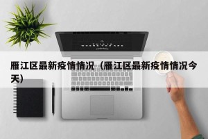 雁江区最新疫情情况（雁江区最新疫情情况今天）