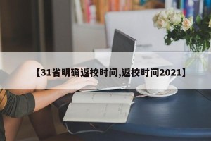 【31省明确返校时间,返校时间2021】
