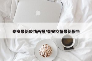泰安最新疫情画报/泰安疫情最新报告